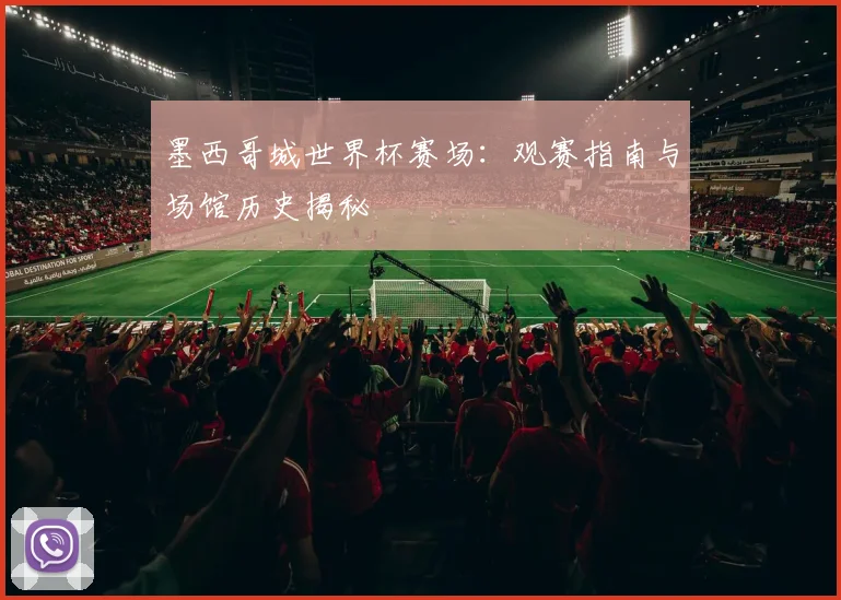 墨西哥城世界杯赛场：观赛指南与场馆历史揭秘