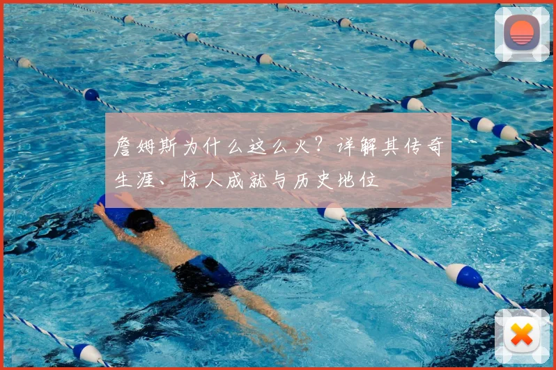 詹姆斯为什么这么火？详解其传奇生涯、惊人成就与历史地位